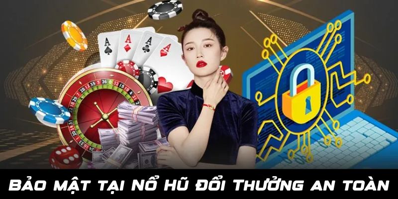 Bảo mật an toàn 100% khi chơi game tại Nổ Hũ Đổi Thưởng