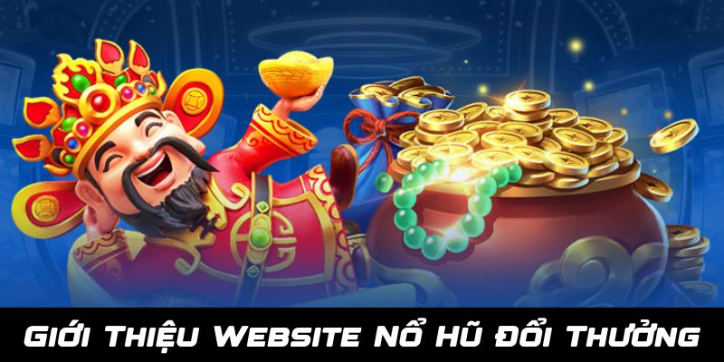 Giới thiệu Nổ Hũ Đổi Thưởng - Website cá cược uy tín số 1