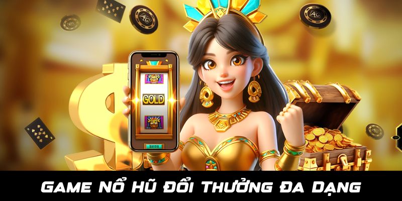 Kho game Nổ Hũ Đổi Thưởng đa dạng và đặc sắc